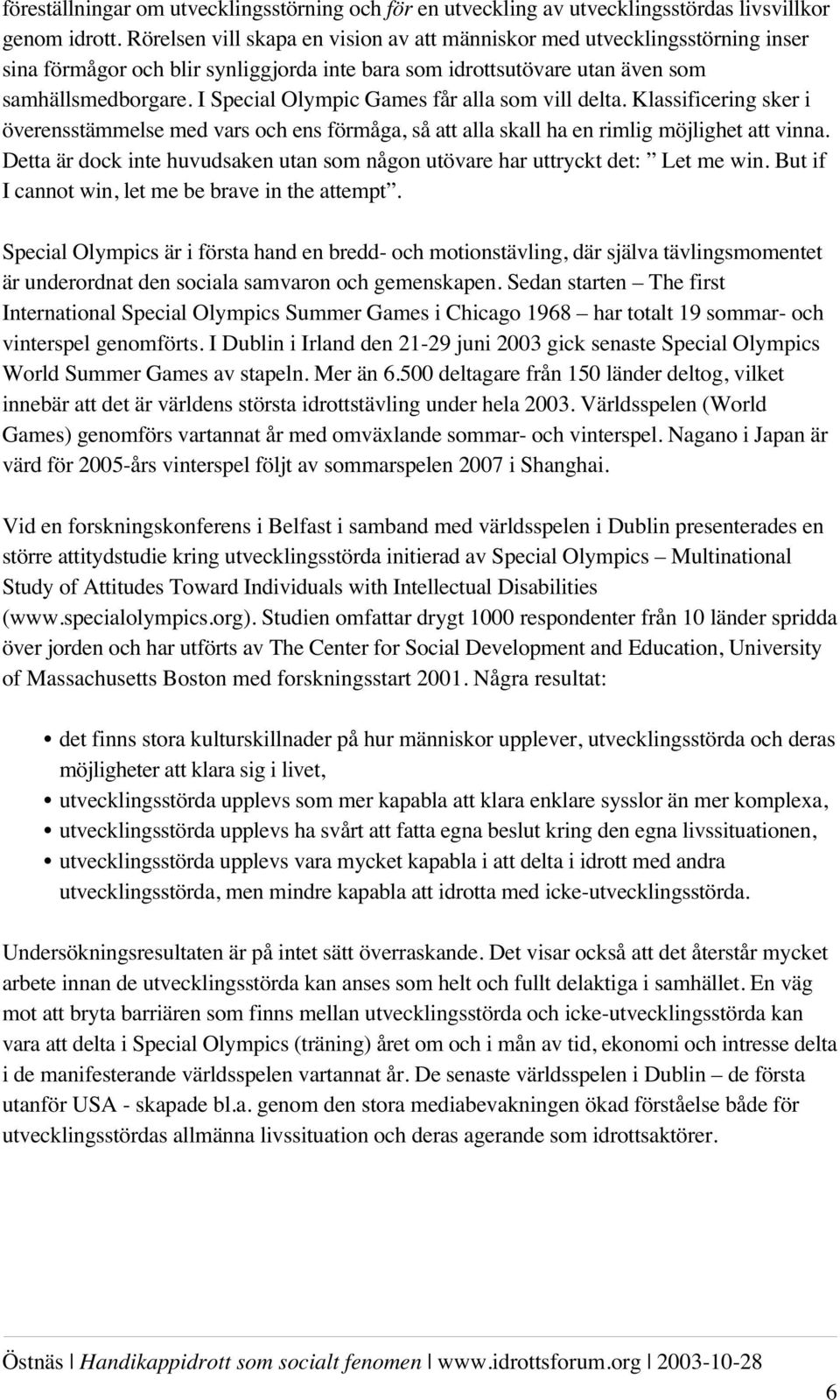 I Special Olympic Games får alla som vill delta. Klassificering sker i överensstämmelse med vars och ens förmåga, så att alla skall ha en rimlig möjlighet att vinna.