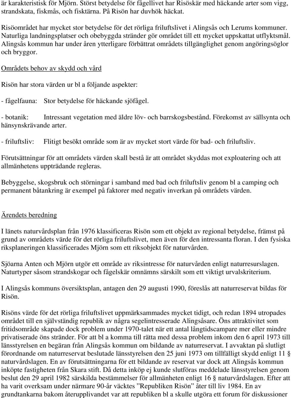 Naturliga landningsplatser och obebyggda stränder gör området till ett mycket uppskattat utflyktsmål.