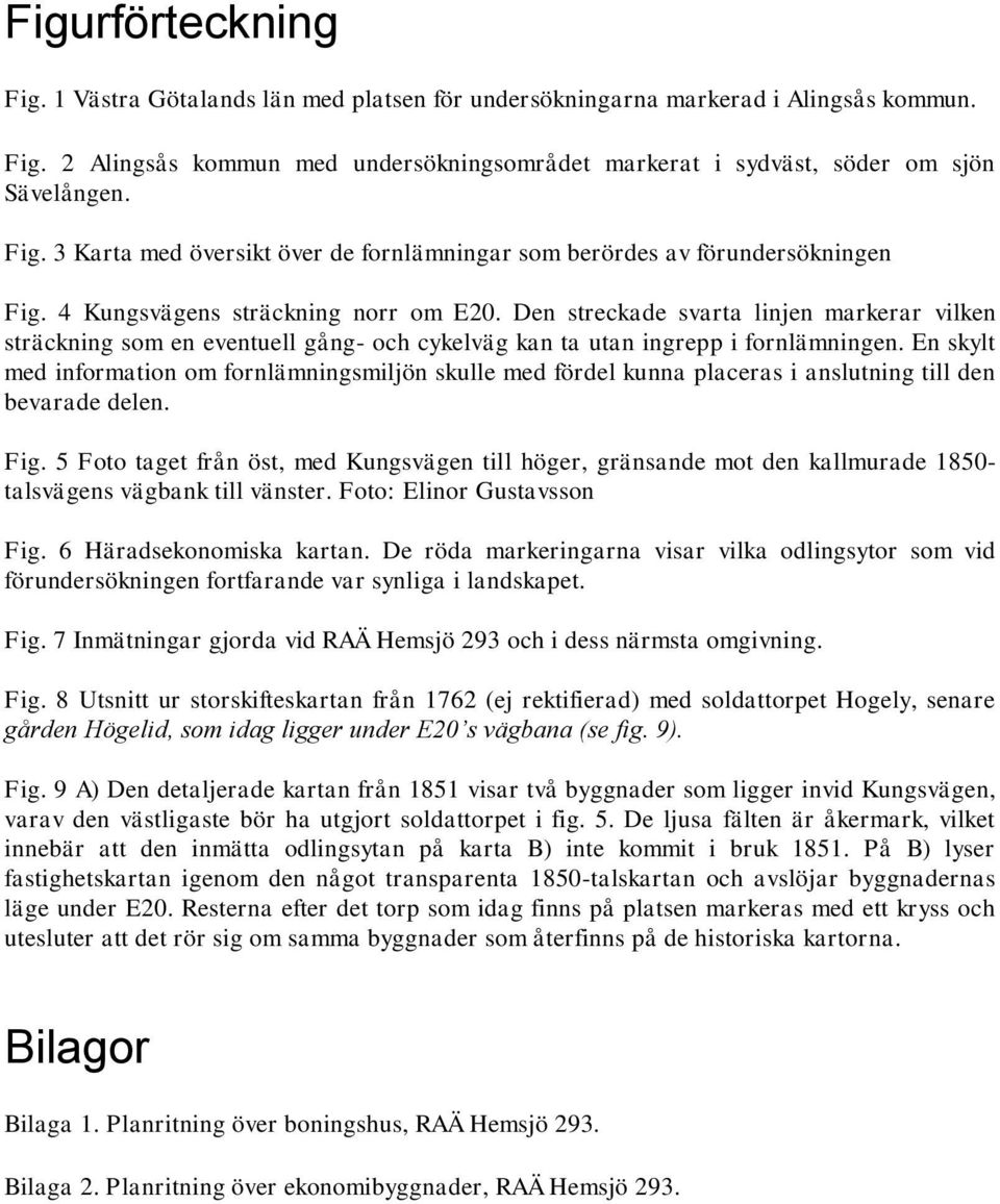 Den streckade svarta linjen markerar vilken sträckning som en eventuell gång- och cykelväg kan ta utan ingrepp i fornlämningen.