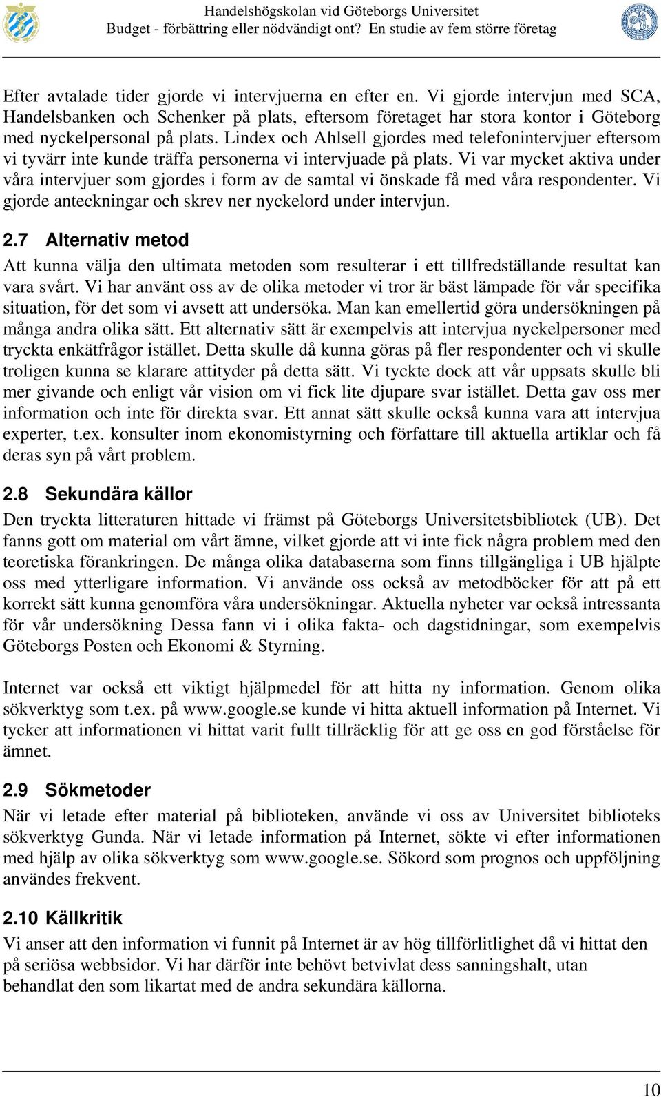 Vi var mycket aktiva under våra intervjuer som gjordes i form av de samtal vi önskade få med våra respondenter. Vi gjorde anteckningar och skrev ner nyckelord under intervjun. 2.