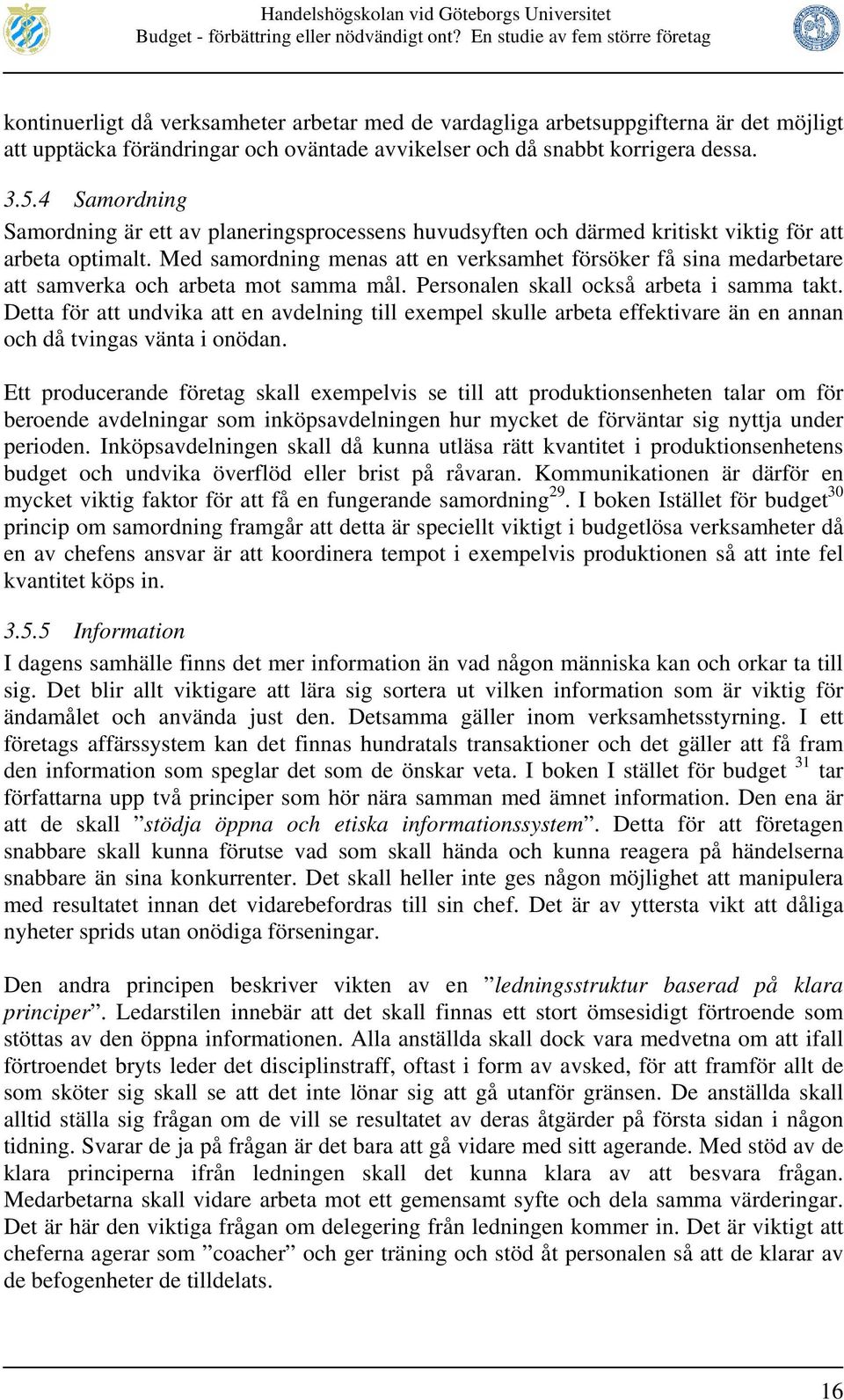 Med samordning menas att en verksamhet försöker få sina medarbetare att samverka och arbeta mot samma mål. Personalen skall också arbeta i samma takt.