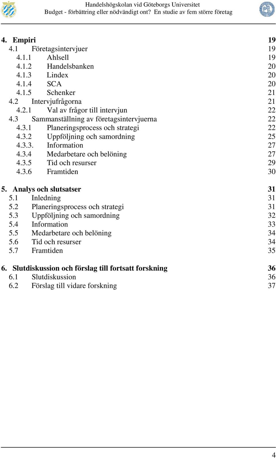 3.6 Framtiden 30 5. Analys och slutsatser 31 5.1 Inledning 31 5.2 Planeringsprocess och strategi 31 5.3 Uppföljning och samordning 32 5.4 Information 33 5.