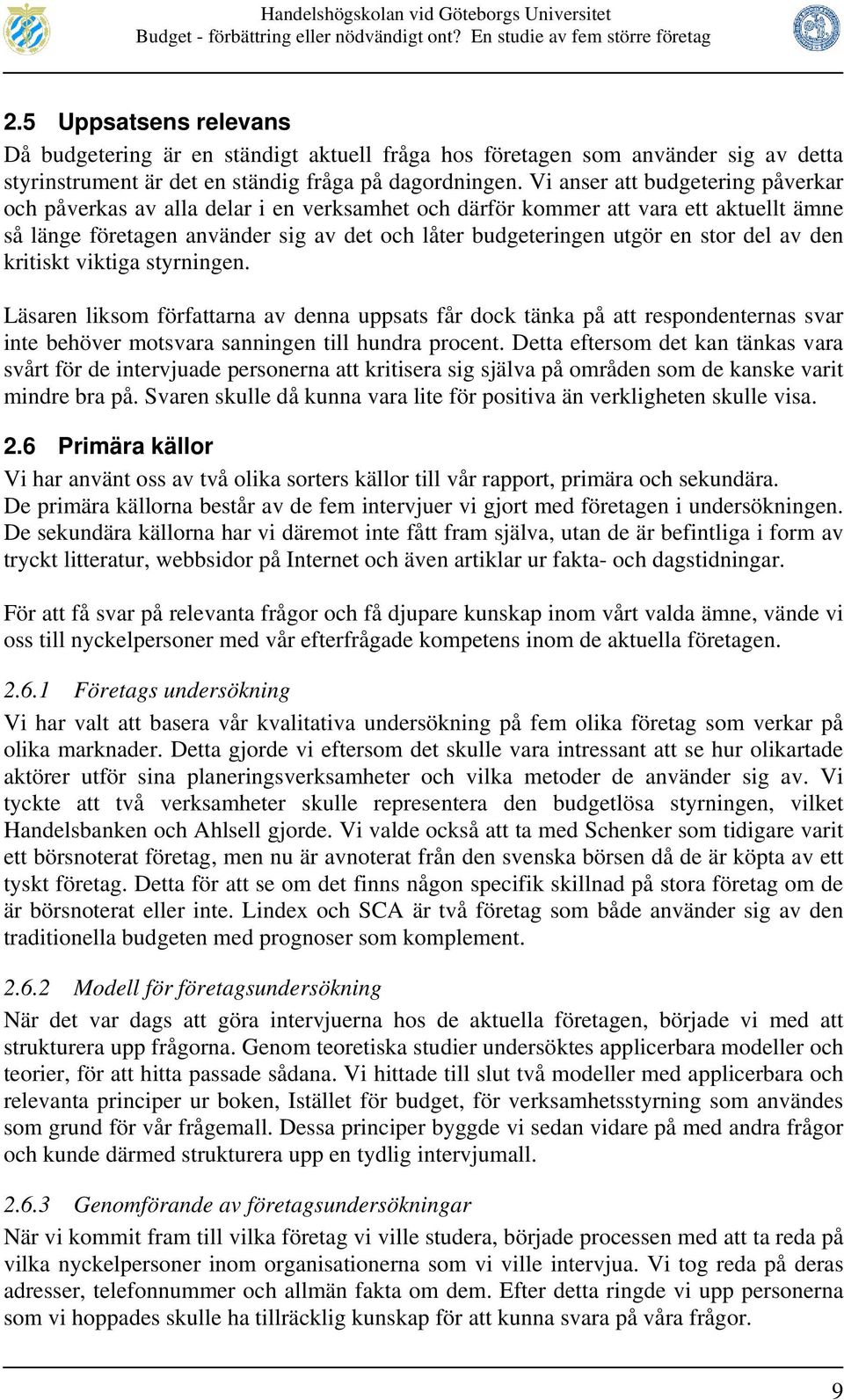 del av den kritiskt viktiga styrningen. Läsaren liksom författarna av denna uppsats får dock tänka på att respondenternas svar inte behöver motsvara sanningen till hundra procent.