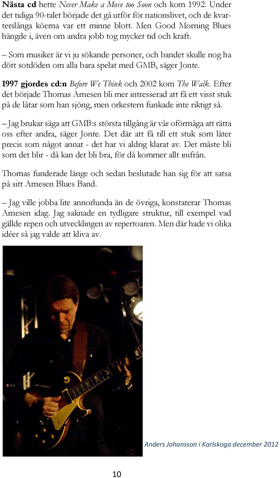 1997 gjordes cd:n Before We Think och 2002 kom The Walk. Efter det började Thomas Arnesen bli mer intresserad att få ett visst stuk på de låtar som han sjöng, men orkestern funkade inte riktigt så.