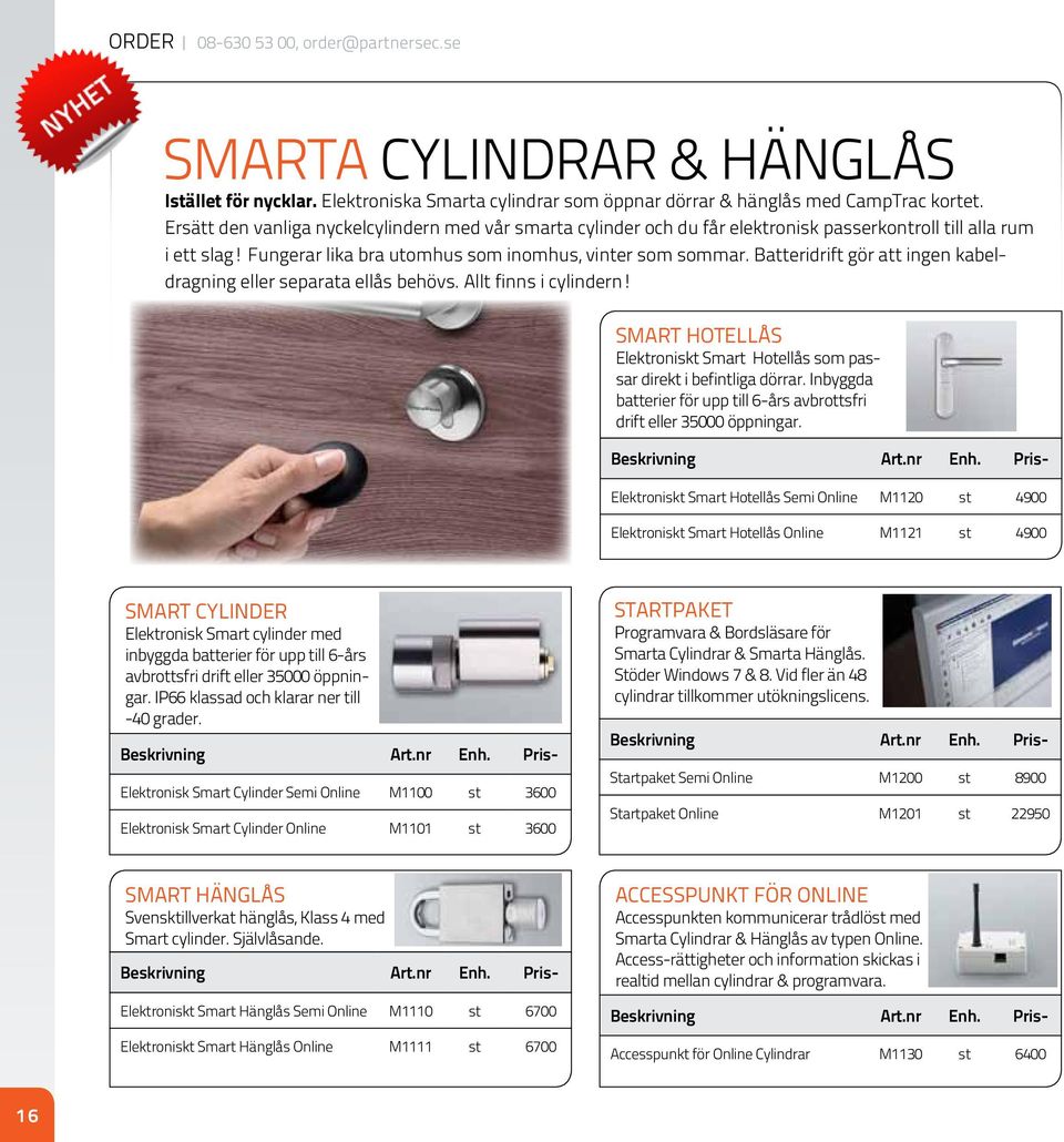 Batteridrift gör att ingen kabeldragning eller separata ellås behövs. Allt finns i cylindern! Smart hotellås Elektroniskt Smart Hotellås som passar direkt i befintliga dörrar.