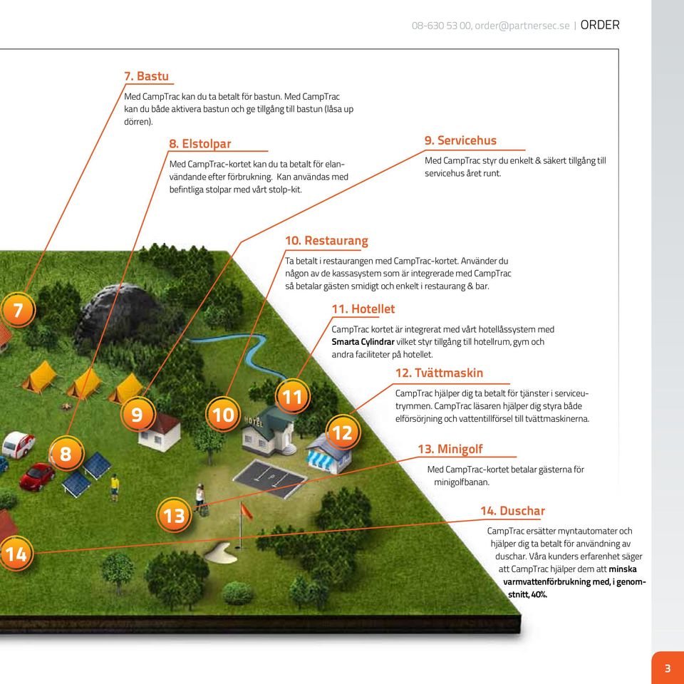 Servicehus Med CampTrac styr du enkelt & säkert tillgång till servicehus året runt. 10. Restaurang Ta betalt i restaurangen med CampTrac-kortet.
