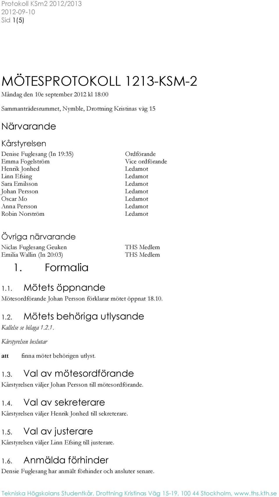 Ledamot Ledamot Övriga närvarande Niclas Fuglesang Geuken Emilia Wallin (In 20:03) 1. Formalia THS Medlem THS Medlem 1.1. Mötets öppnande Mötesordförande Johan Persson förklarar mötet öppnat 18.10. 1.2. Mötets behöriga utlysande Kallelse se bilaga 1.