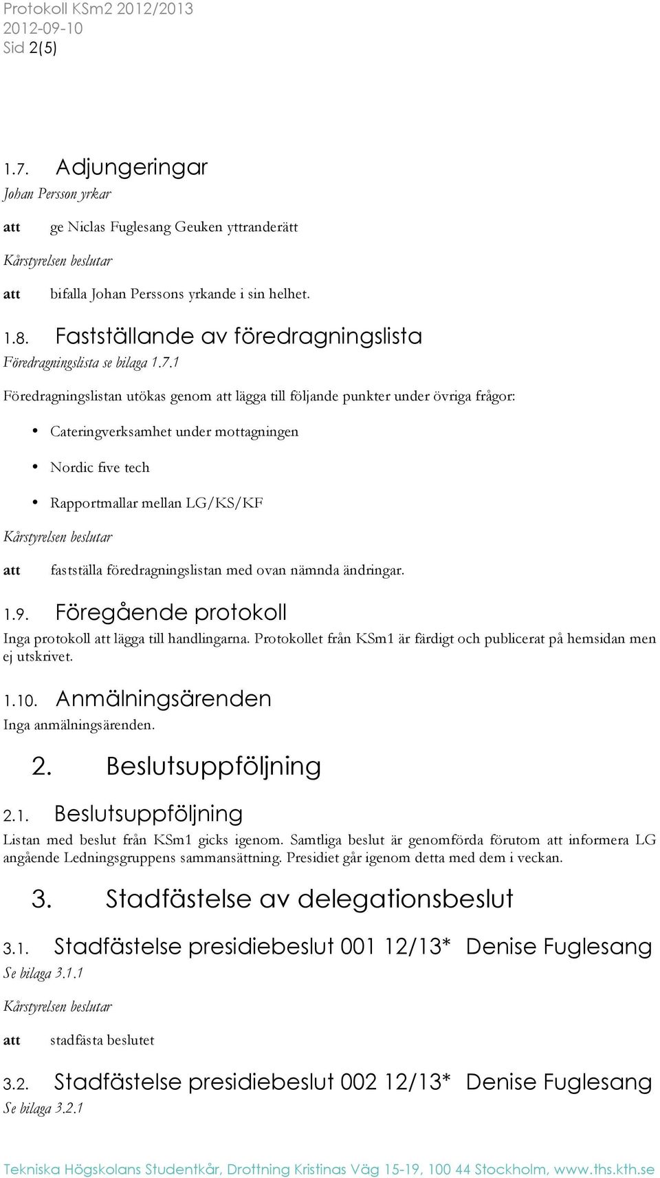 1 Föredragningslistan utökas genom att lägga till följande punkter under övriga frågor: Cateringverksamhet under mottagningen Nordic five tech Rapportmallar mellan LG/KS/KF Kårstyrelsen beslutar att