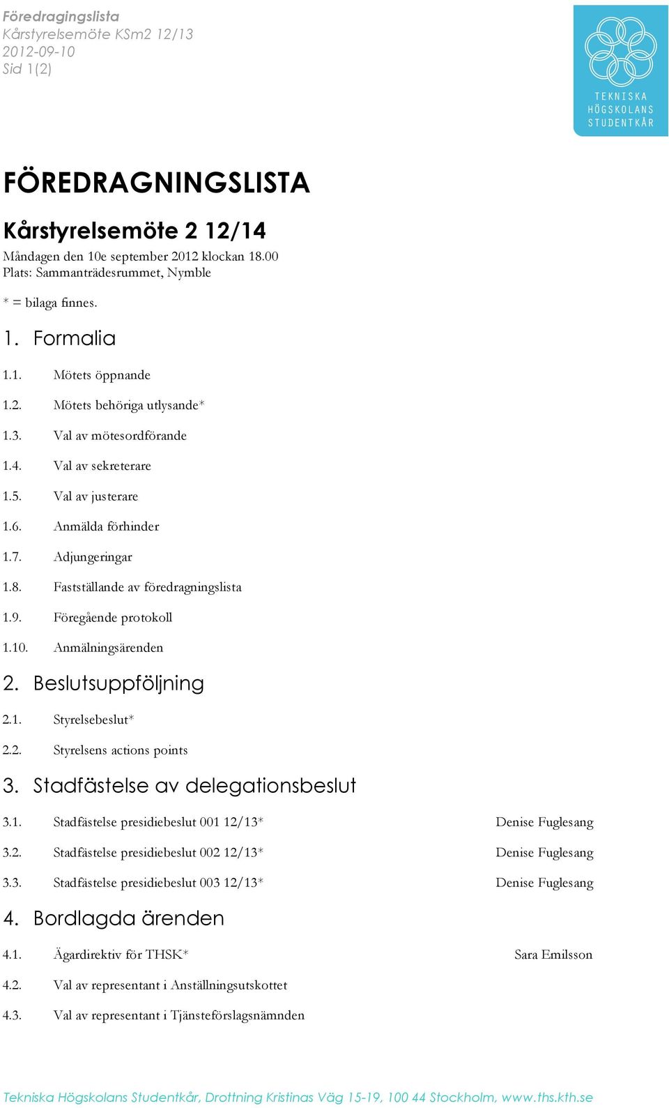 Anmälda förhinder 1.7. Adjungeringar 1.8. Fastställande av föredragningslista 1.9. Föregående protokoll 1.10. Anmälningsärenden 2. Beslutsuppföljning 2.1. Styrelsebeslut* 2.2. Styrelsens actions points 3.