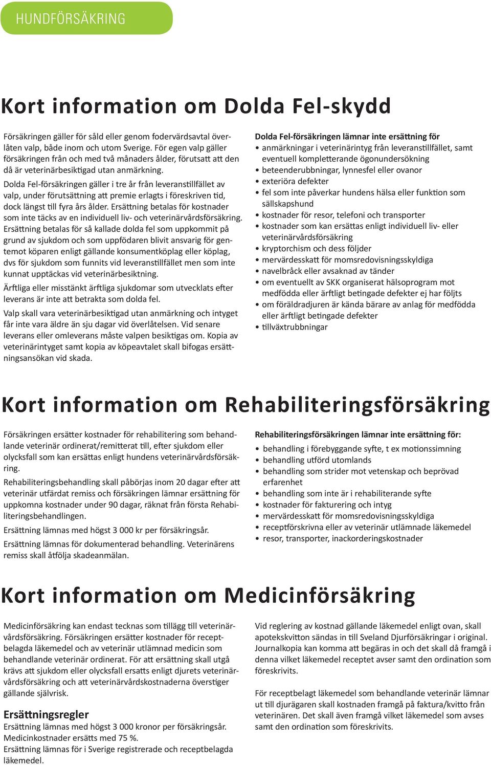 Dolda Fel-försäkringen gäller i tre år från leveranstillfället av valp, under förutsättning att premie erlagts i föreskriven tid, dock längst till fyra års ålder.