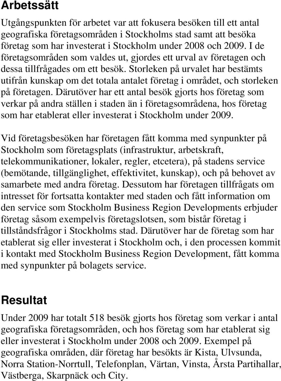 Storleken på urvalet har bestämts utifrån kunskap om det totala antalet företag i området, och storleken på företagen.