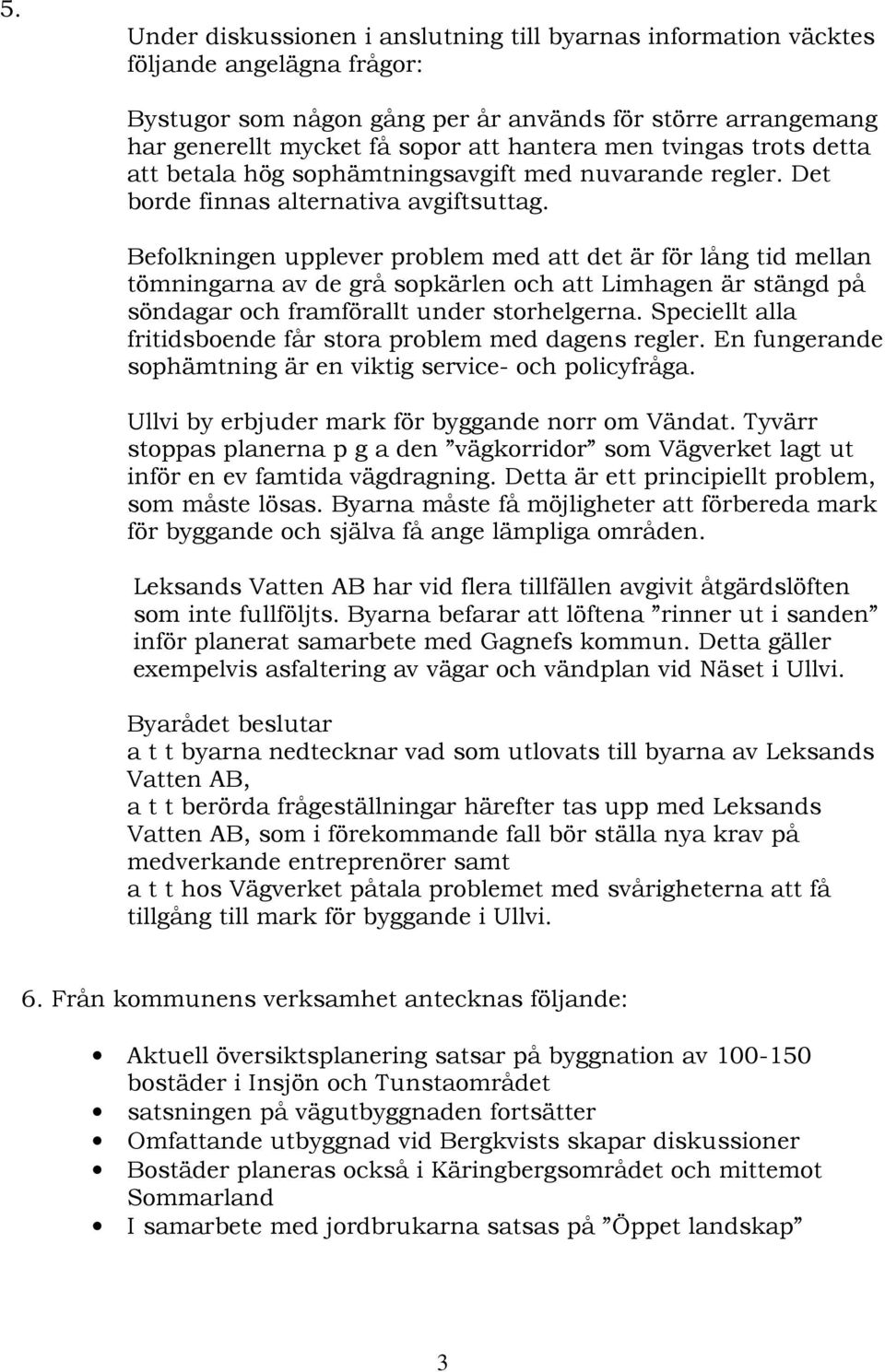 Befolkningen upplever problem med att det är för lång tid mellan tömningarna av de grå sopkärlen och att Limhagen är stängd på söndagar och framförallt under storhelgerna.