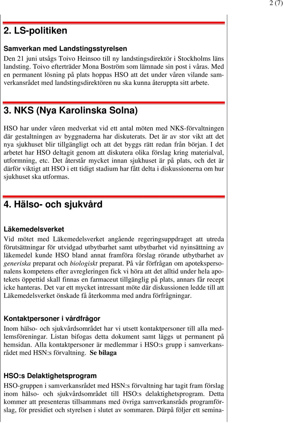 Med en permanent lösning på plats hoppas HSO att det under våren vilande samverkansrådet med landstingsdirektören nu ska kunna återuppta sitt arbete. 3.