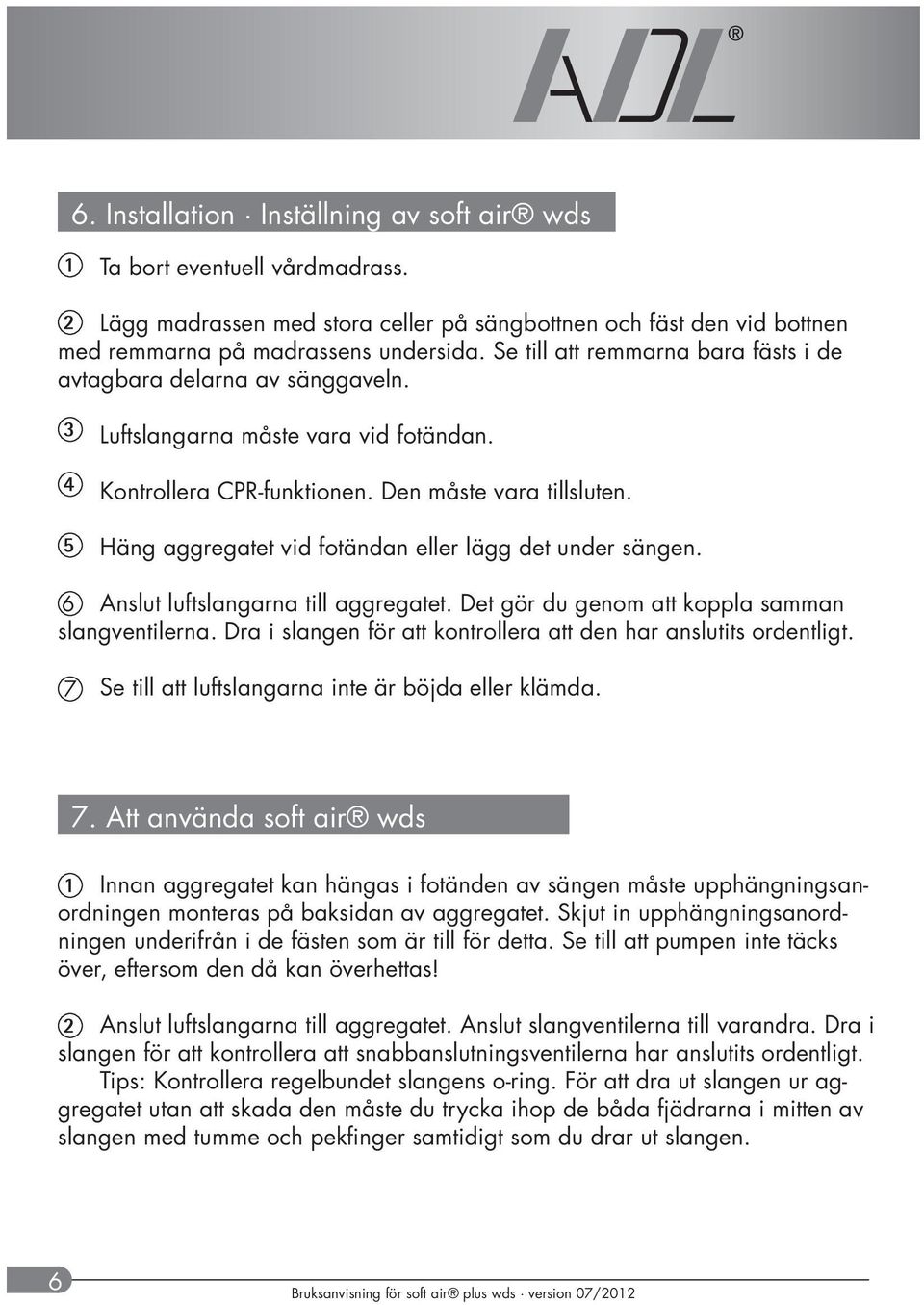 Häng aggregatet vid fotändan eller lägg det under sängen. 6 Anslut luftslangarna till aggregatet. Det gör du genom att koppla samman slangventilerna.