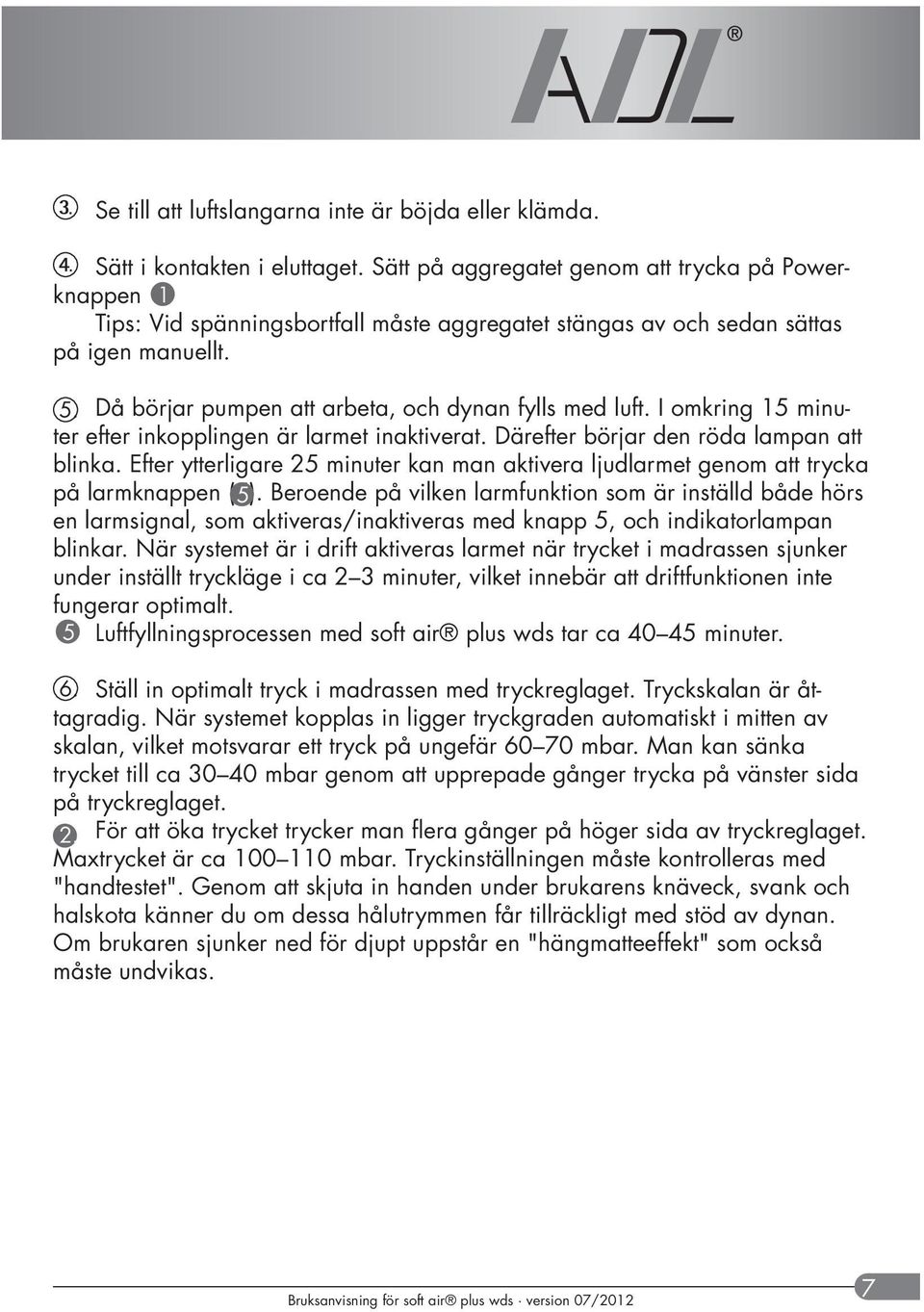 Då börjar pumpen att arbeta, och dynan fylls med luft. I omkring 15 minuter efter inkopplingen är larmet inaktiverat. Därefter börjar den röda lampan att blinka.