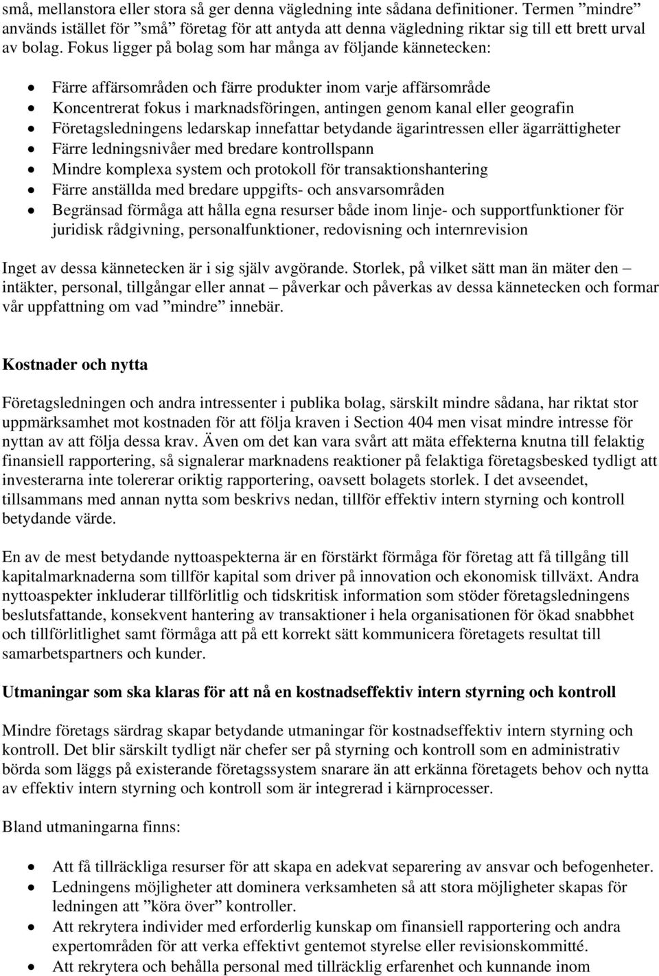 Fokus ligger på bolag som har många av följande kännetecken: Färre affärsområden och färre produkter inom varje affärsområde Koncentrerat fokus i marknadsföringen, antingen genom kanal eller