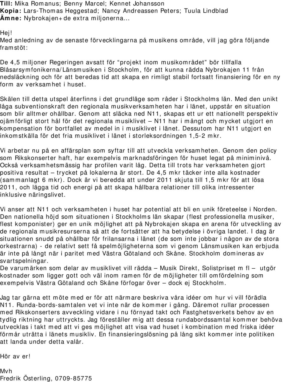 Blåsarsymfonikerna/Länsmusiken i Stockholm, för att kunna rädda Nybrokajen 11 från nedsläckning och för att beredas tid att skapa en rimligt stabil fortsatt finansiering för en ny form av verksamhet