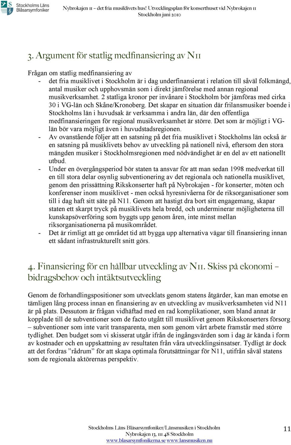 Det skapar en situation där frilansmusiker boende i Stockholms län i huvudsak är verksamma i andra län, där den offentliga medfinansieringen för regional musikverksamhet är större.