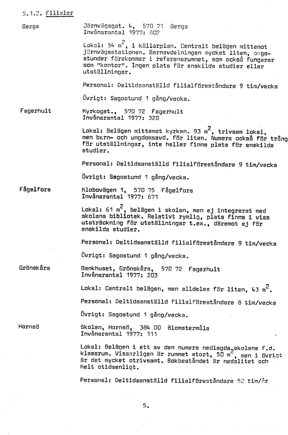 Personal: Deltidsanstalld filialföreståndare 9 tim/vecka Övrigt: Sagostund 1 gång/vecka. Fagerhult Kyrkogat., 570 72 Fagerhult Invånarantal 1977: 320 2 Lokal: Belägen mittemot kyrkan.