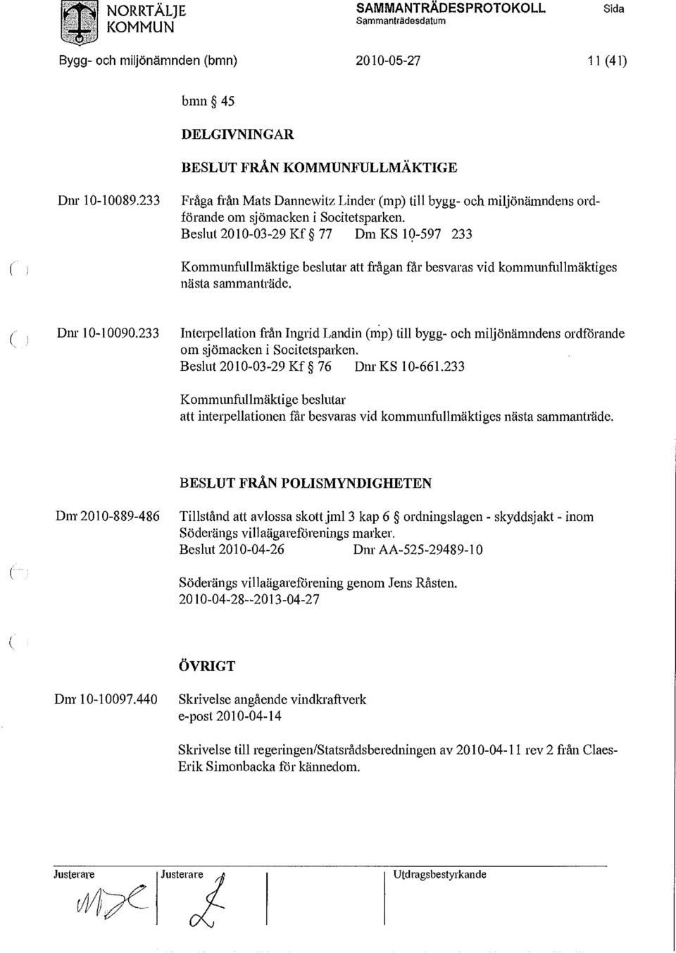 Beslut 2010-03-29 Kf 77 Dm KS 10-597 233 Kommunfullmäktige beslutar att frågan får besvaras vid kommunfullmäktiges nästa sammanträde. Dnr 10-10090.