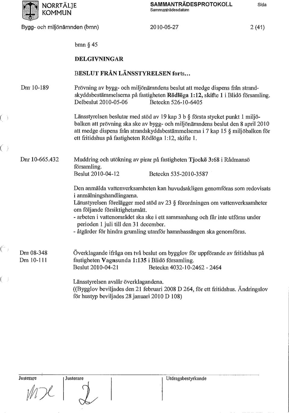 Delbeslut 2010-05-06 Beteckn 526-10-6405 Länsstyrelsen beslutar med stöd av 19 kap 3 b första stycket punkt 1 miljöbalken att prövning ska ske av bygg- och miljönämndens beslut den 8 april 2010 att