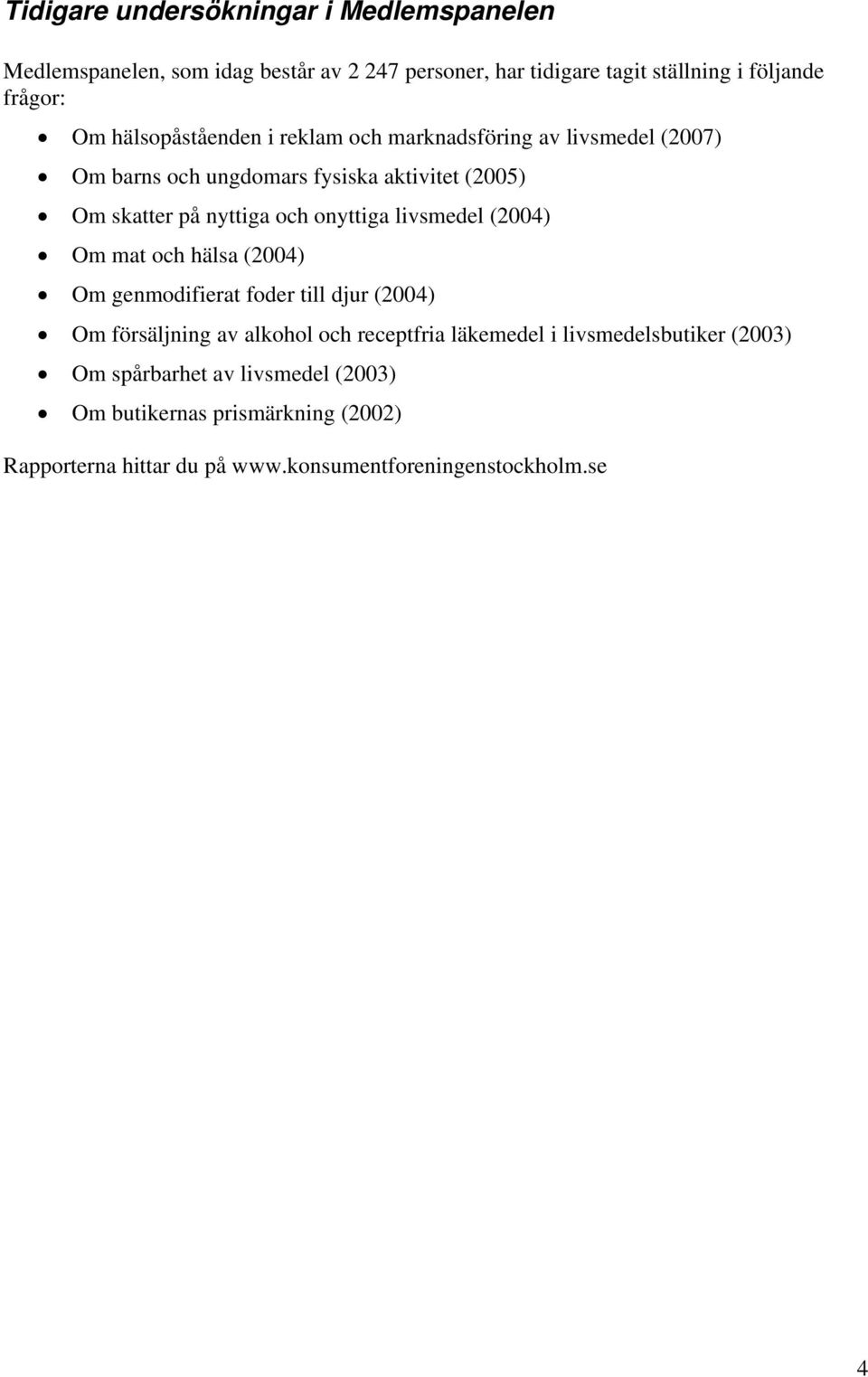 onyttiga livsmedel (2004) Om mat och hälsa (2004) Om genmodifierat foder till djur (2004) Om försäljning av alkohol och receptfria läkemedel i