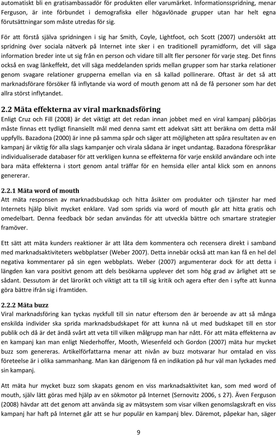 För att förstå själva spridningen i sig har Smith, Coyle, Lightfoot, och Scott (2007) undersökt att spridning över sociala nätverk på Internet inte sker i en traditionell pyramidform, det vill säga