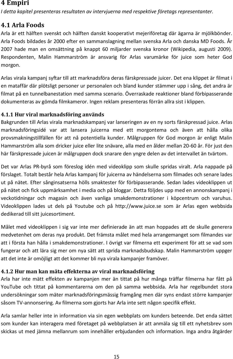 Arla Foods bildades år 2000 efter en sammanslagning mellan svenska Arla och danska MD Foods. År 2007 hade man en omsättning på knappt 60 miljarder svenska kronor (Wikipedia, augusti 2009).