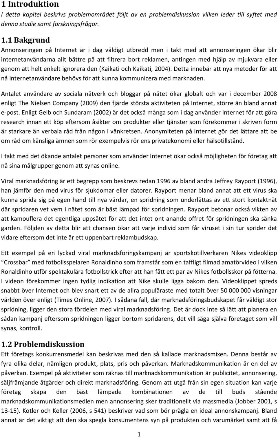 eller genom att helt enkelt ignorera den (Kaikati och Kaikati, 2004). Detta innebär att nya metoder för att nå internetanvändare behövs för att kunna kommunicera med marknaden.