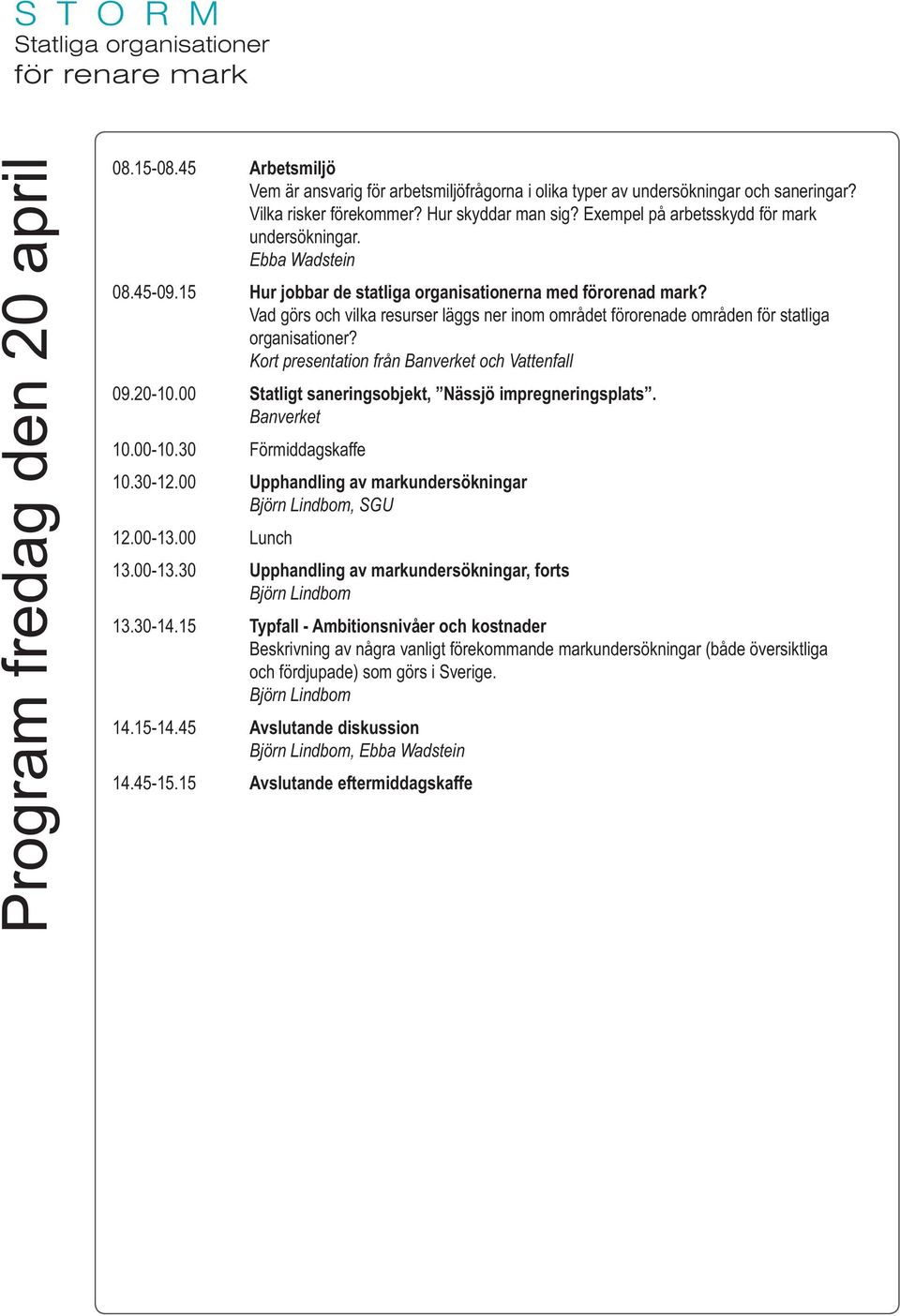 Vad görs och vilka resurser läggs ner inom området förorenade områden för statliga organisationer? Kort presentation från Banverket och Vattenfall 09.20-10.