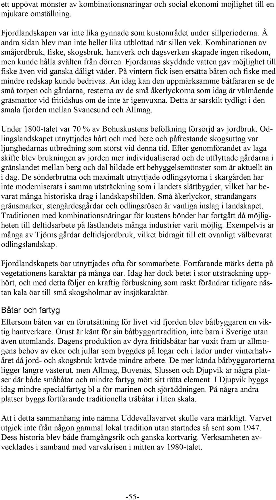 Fjordarnas skyddade vatten gav möjlighet till fiske även vid ganska dåligt väder. På vintern fick isen ersätta båten och fiske med mindre redskap kunde bedrivas.