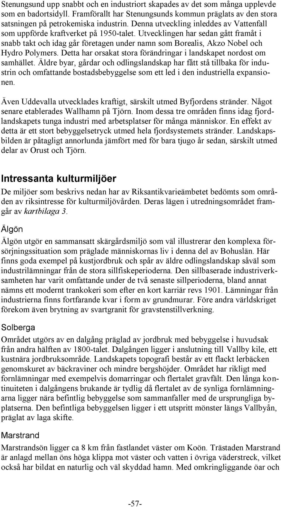 Utvecklingen har sedan gått framåt i snabb takt och idag går företagen under namn som Borealis, Akzo Nobel och Hydro Polymers. Detta har orsakat stora förändringar i landskapet nordost om samhället.