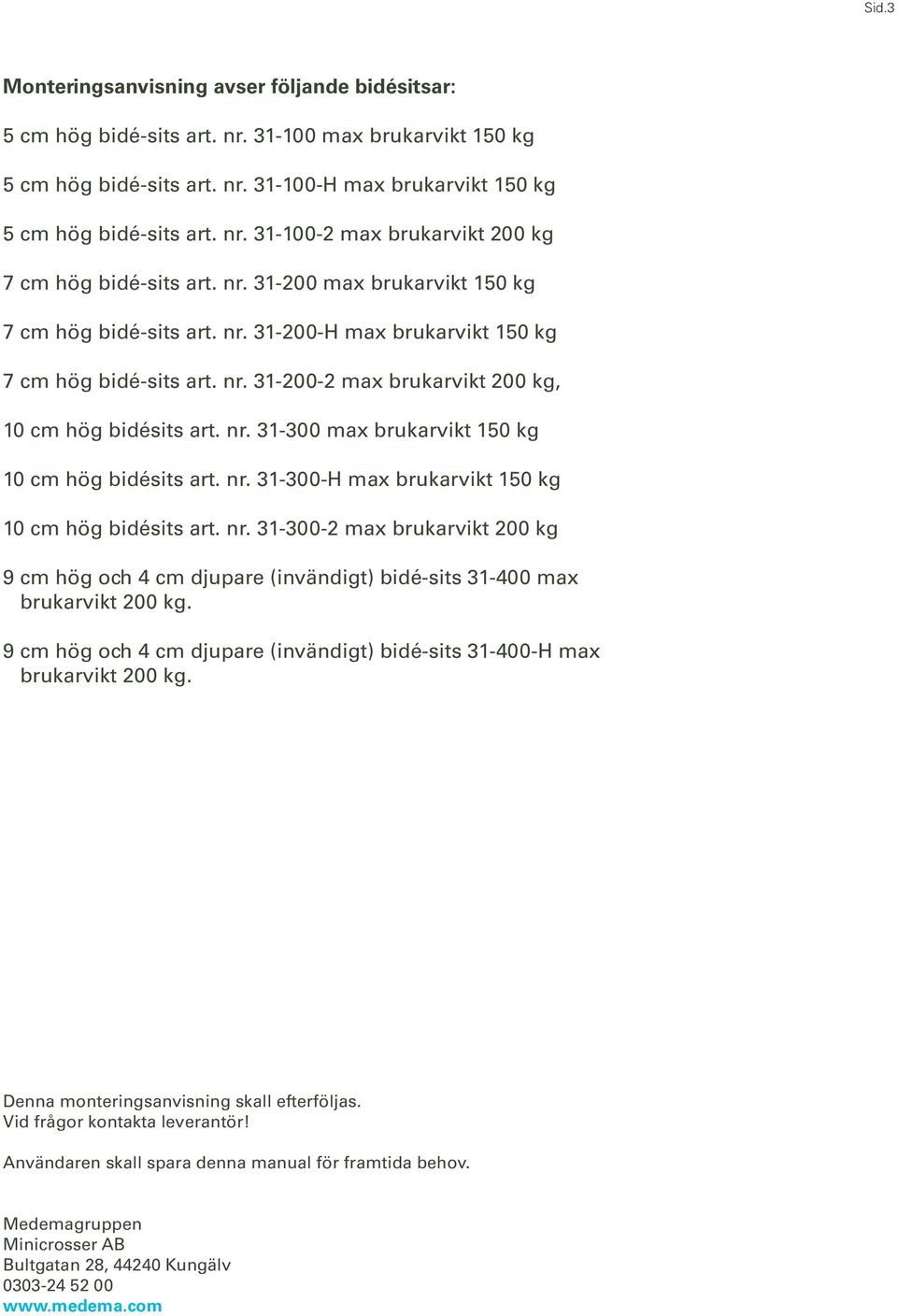 nr. 31-300-H max brukarvikt 150 kg 10 cm hög bidésits art. nr. 31-300-2 max brukarvikt 200 kg 9 cm hög och 4 cm djupare (invändigt) bidé-sits 31-400 max brukarvikt 200 kg.