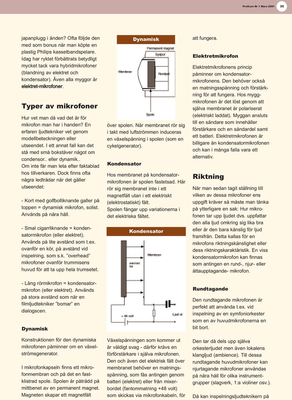 Typer av mikrofoner Hur vet man då vad det är för mikrofon man har i handen? En erfaren ljudtekniker vet genom modellbeteckningen eller utseendet.