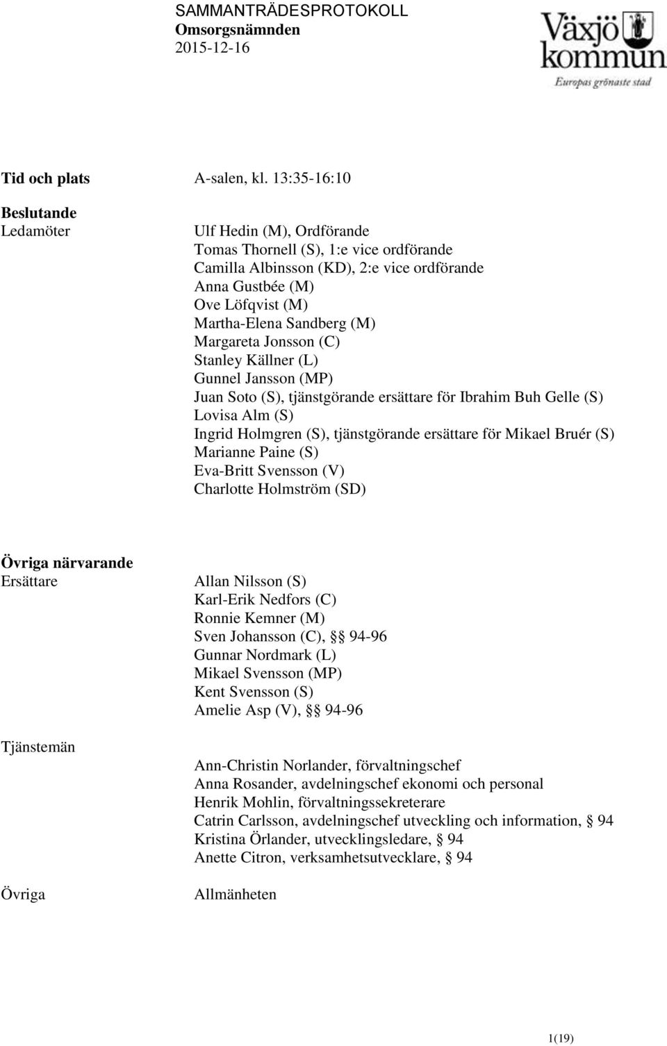 (M) Margareta Jonsson (C) Stanley Källner (L) Gunnel Jansson (MP) Juan Soto (S), tjänstgörande ersättare för Ibrahim Buh Gelle (S) Lovisa Alm (S) Ingrid Holmgren (S), tjänstgörande ersättare för