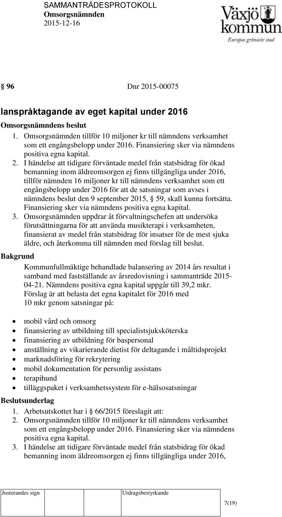 I händelse att tidigare förväntade medel från statsbidrag för ökad bemanning inom äldreomsorgen ej finns tillgängliga under 2016, tillför nämnden 16 miljoner kr till nämndens verksamhet som ett