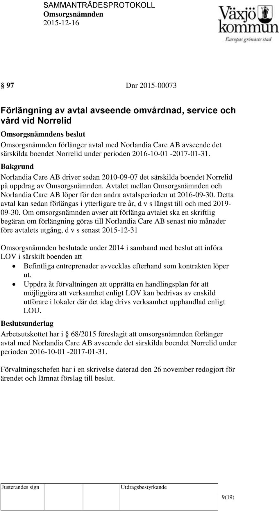 Detta avtal kan sedan förlängas i ytterligare tre år, d v s längst till och med 2019-09-30.