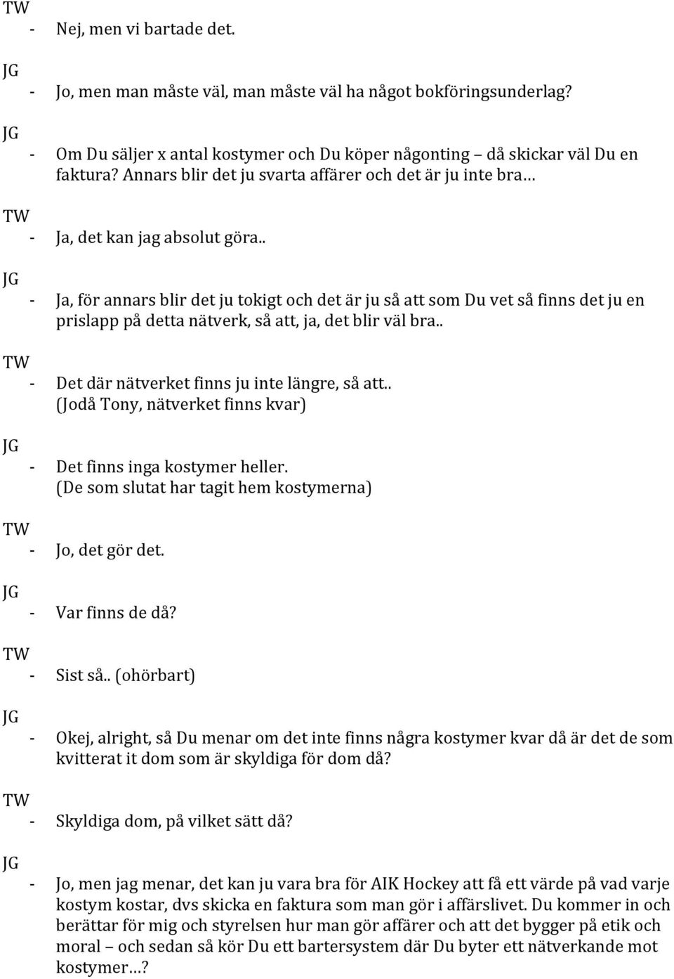 . Ja, för annars blir det ju tokigt och det är ju så att som Du vet så finns det ju en prislapp på detta nätverk, så att, ja, det blir väl bra.. Det där nätverket finns ju inte längre, så att.