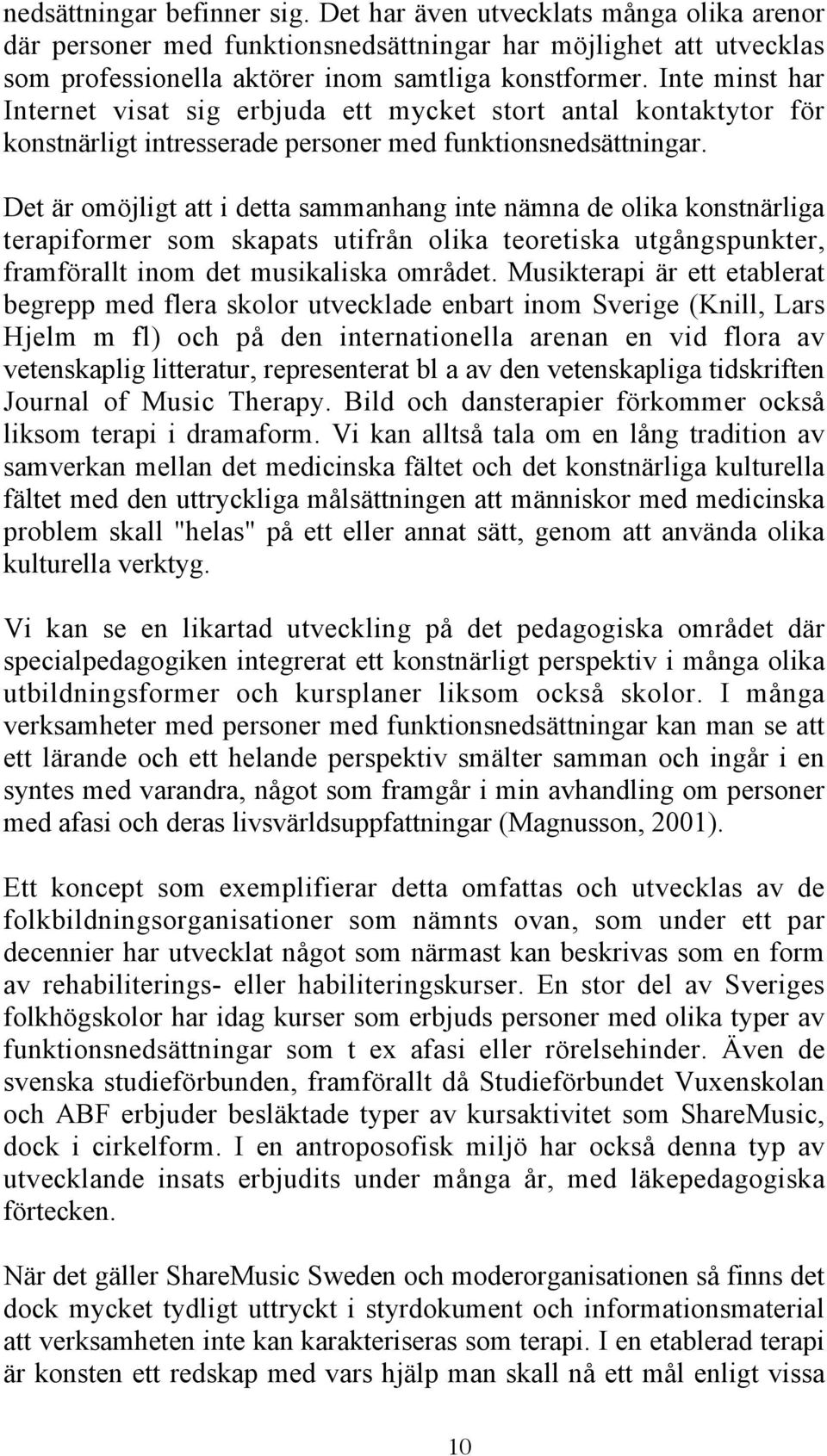 Det är omöjligt att i detta sammanhang inte nämna de olika konstnärliga terapiformer som skapats utifrån olika teoretiska utgångspunkter, framförallt inom det musikaliska området.