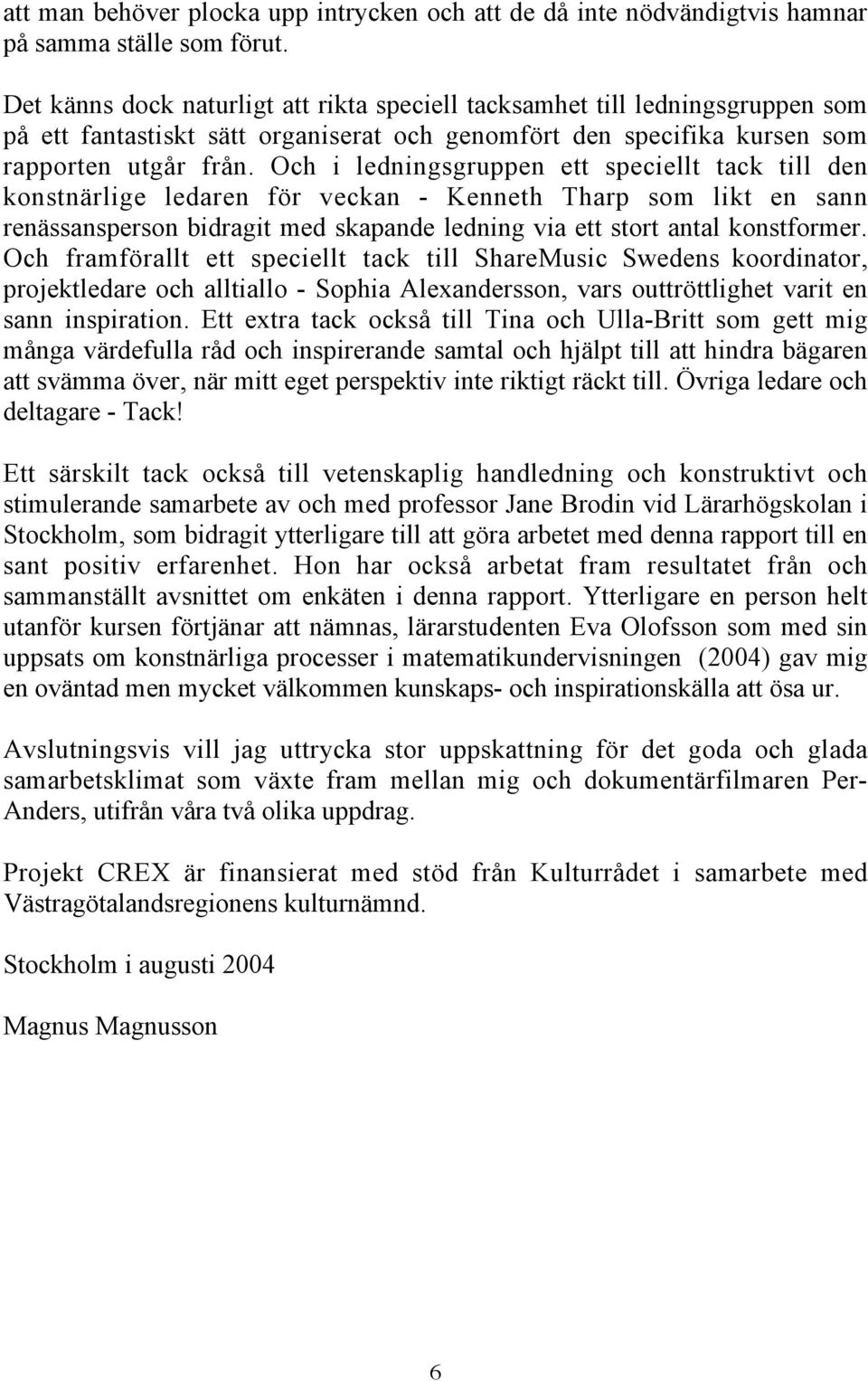 Och i ledningsgruppen ett speciellt tack till den konstnärlige ledaren för veckan - Kenneth Tharp som likt en sann renässansperson bidragit med skapande ledning via ett stort antal konstformer.