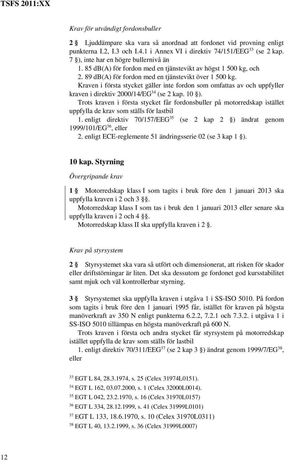 Kraven i första stycket gäller inte fordon som omfattas av och uppfyller kraven i direktiv 2000/14/EG 34 (se 2 kap. 10 ).