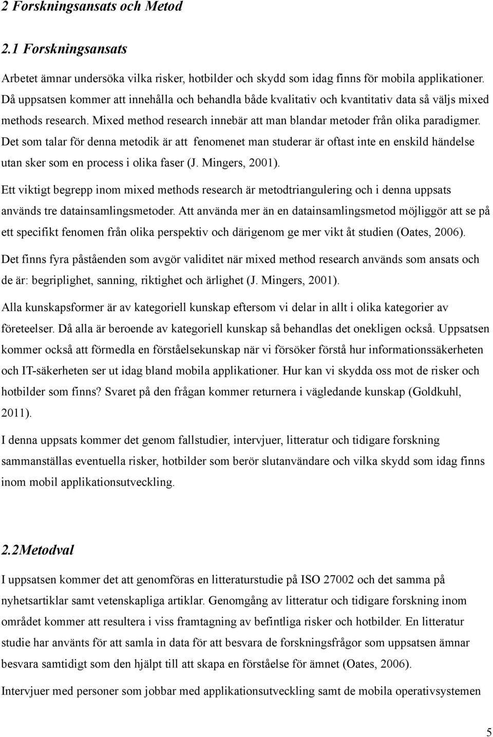 Det som talar för denna metodik är att fenomenet man studerar är oftast inte en enskild händelse utan sker som en process i olika faser (J. Mingers, 2001).