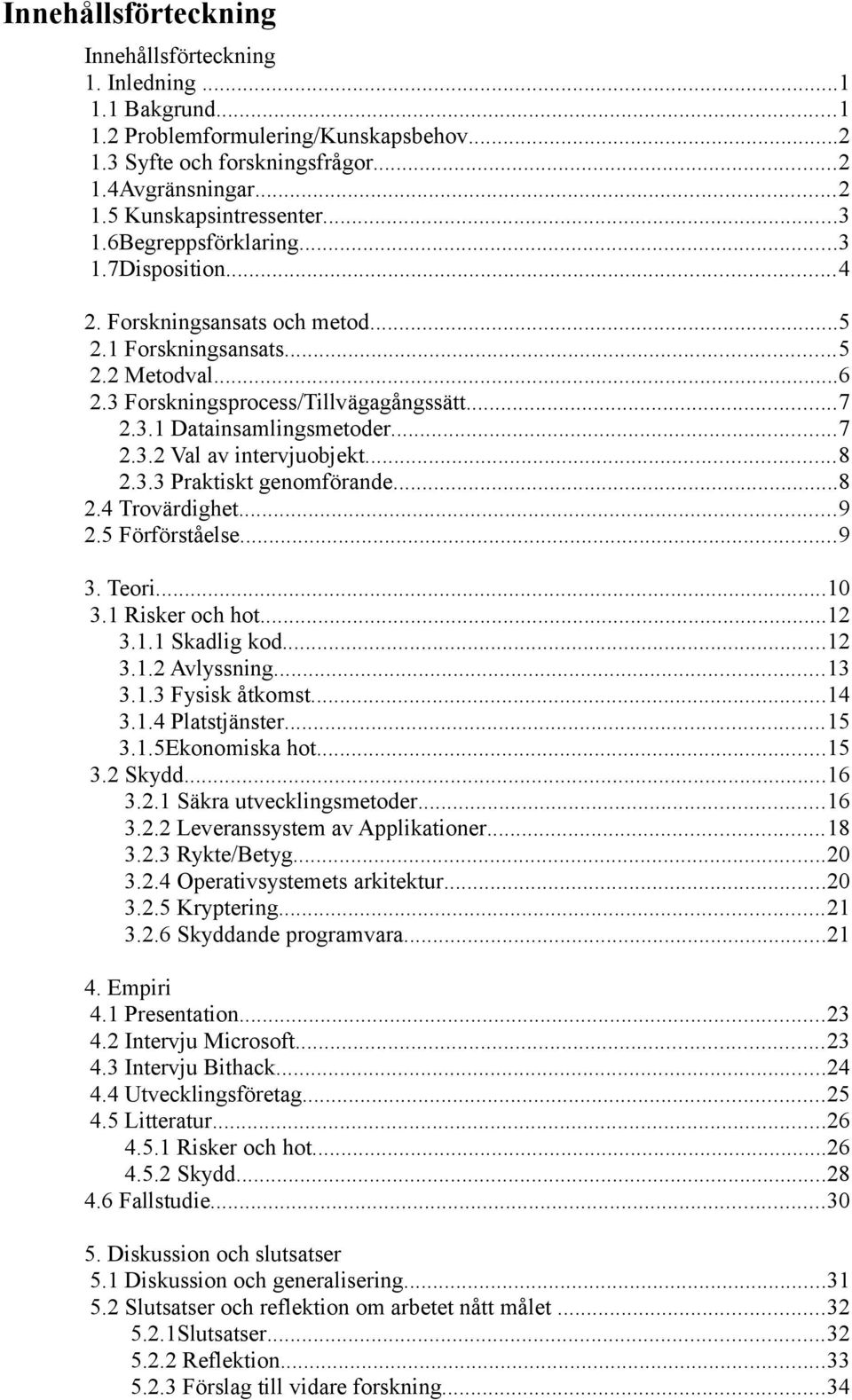 ..7 2.3.2 Val av intervjuobjekt...8 2.3.3 Praktiskt genomförande...8 2.4 Trovärdighet...9 2.5 Förförståelse...9 3. Teori...10 3.1 Risker och hot...12 3.1.1 Skadlig kod...12 3.1.2 Avlyssning...13 3.1.3 Fysisk åtkomst.