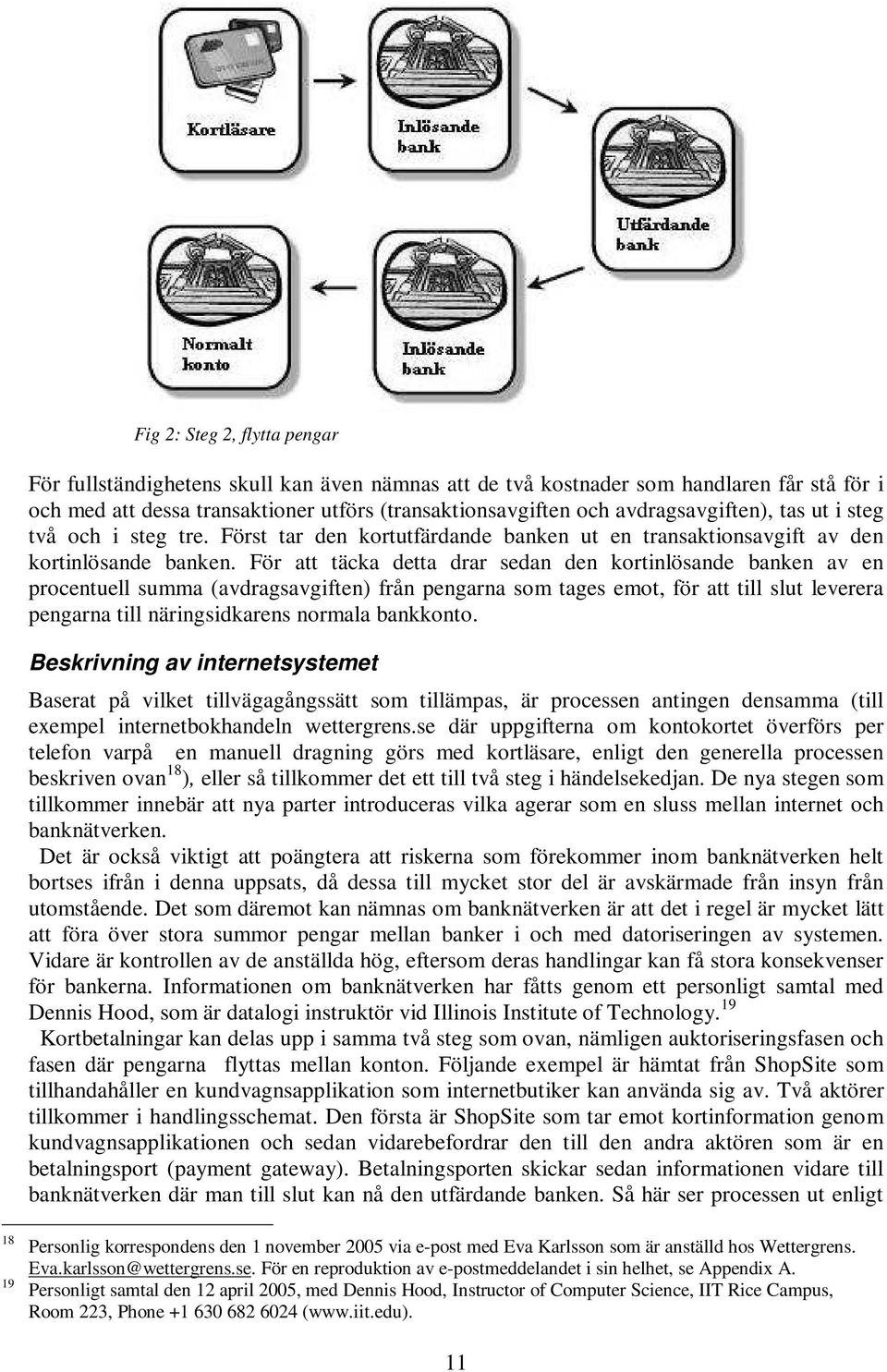 För att täcka detta drar sedan den kortinlösande banken av en procentuell summa (avdragsavgiften) från pengarna som tages emot, för att till slut leverera pengarna till näringsidkarens normala