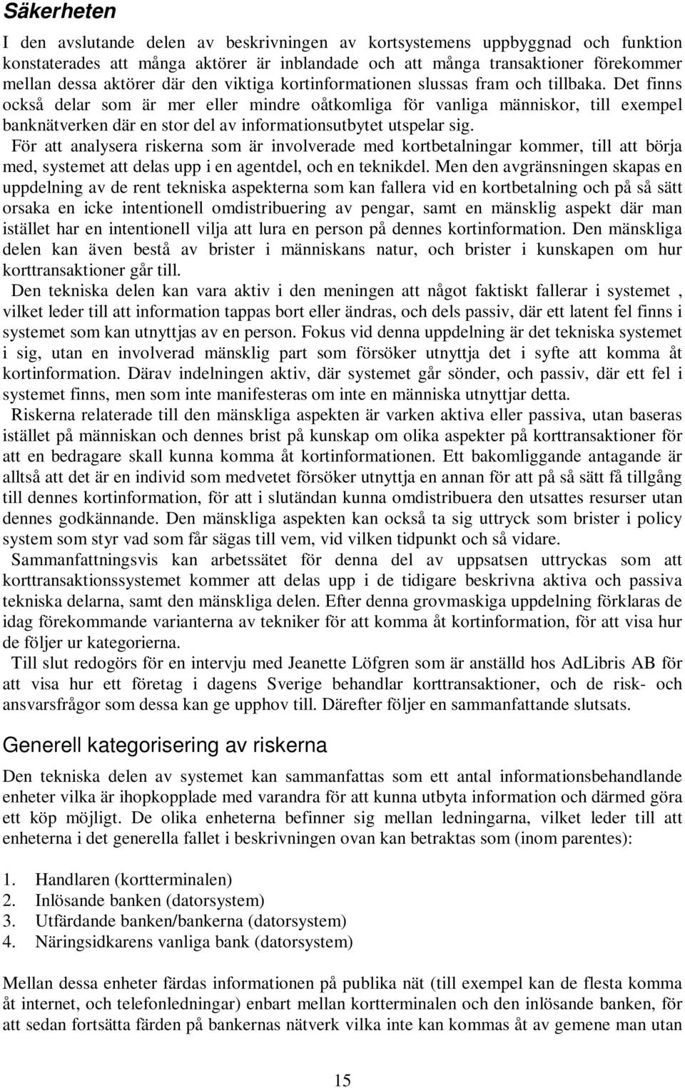 Det finns också delar som är mer eller mindre oåtkomliga för vanliga människor, till exempel banknätverken där en stor del av informationsutbytet utspelar sig.