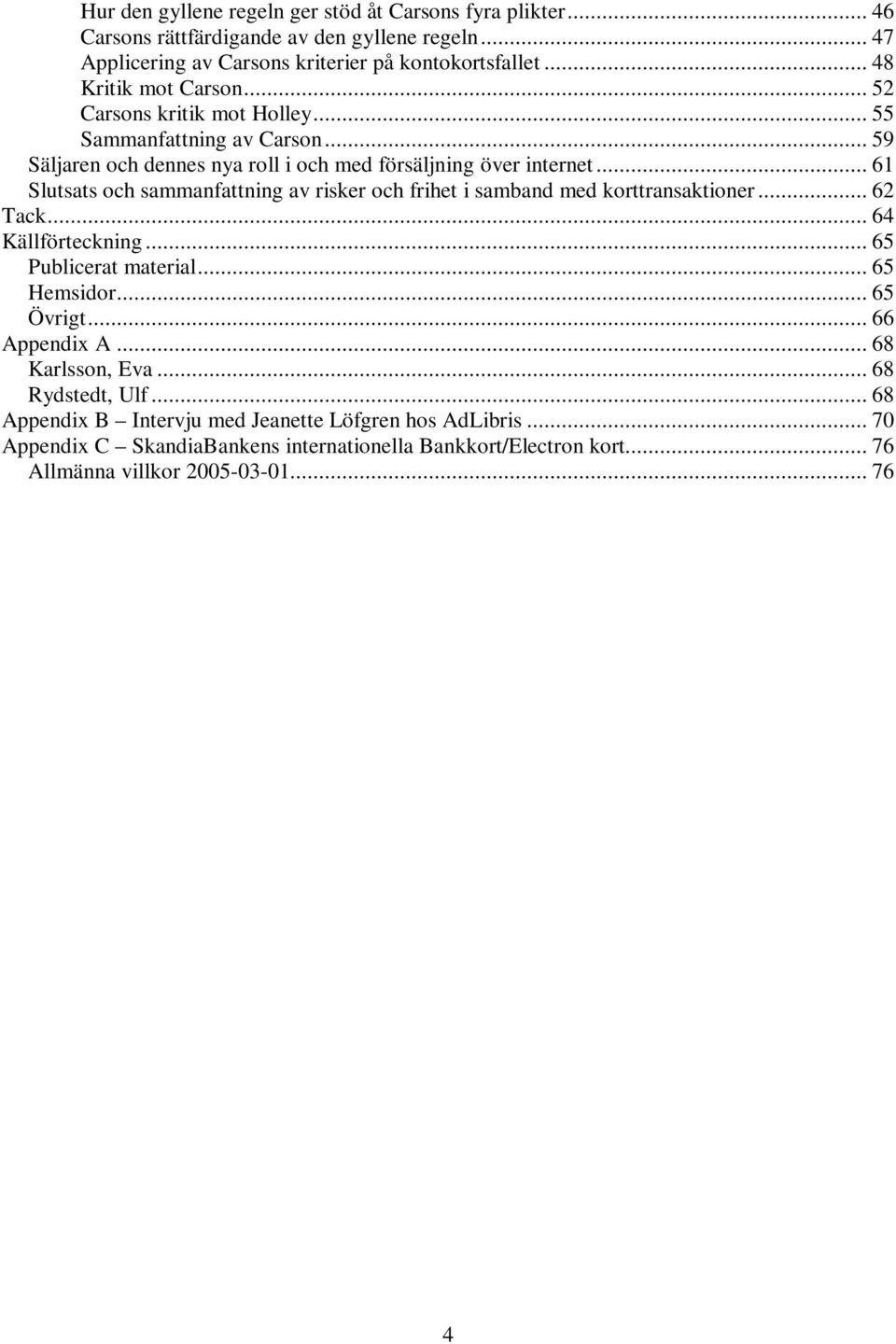 .. 61 Slutsats och sammanfattning av risker och frihet i samband med korttransaktioner... 62 Tack... 64 Källförteckning... 65 Publicerat material... 65 Hemsidor... 65 Övrigt.