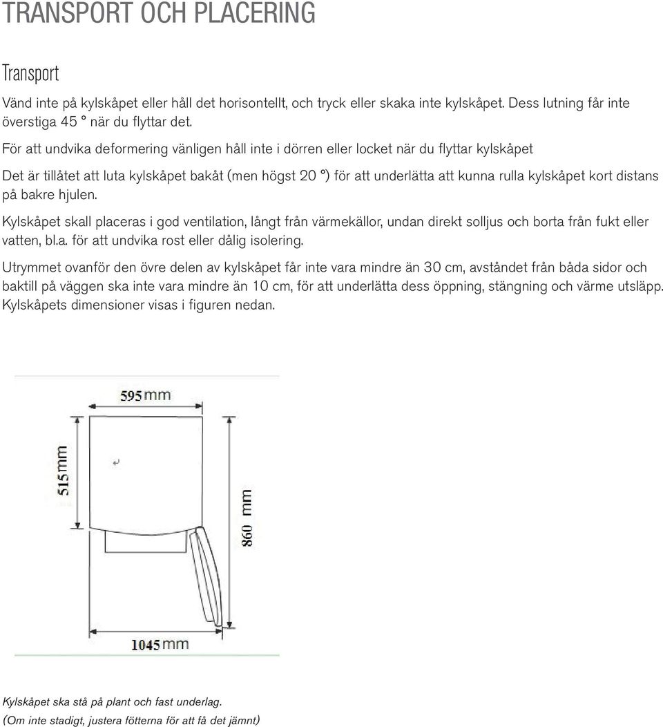 kort distans på bakre hjulen. Kylskåpet skall placeras i god ventilation, långt från värmekällor, undan direkt solljus och borta från fukt eller vatten, bl.a. för att undvika rost eller dålig isolering.