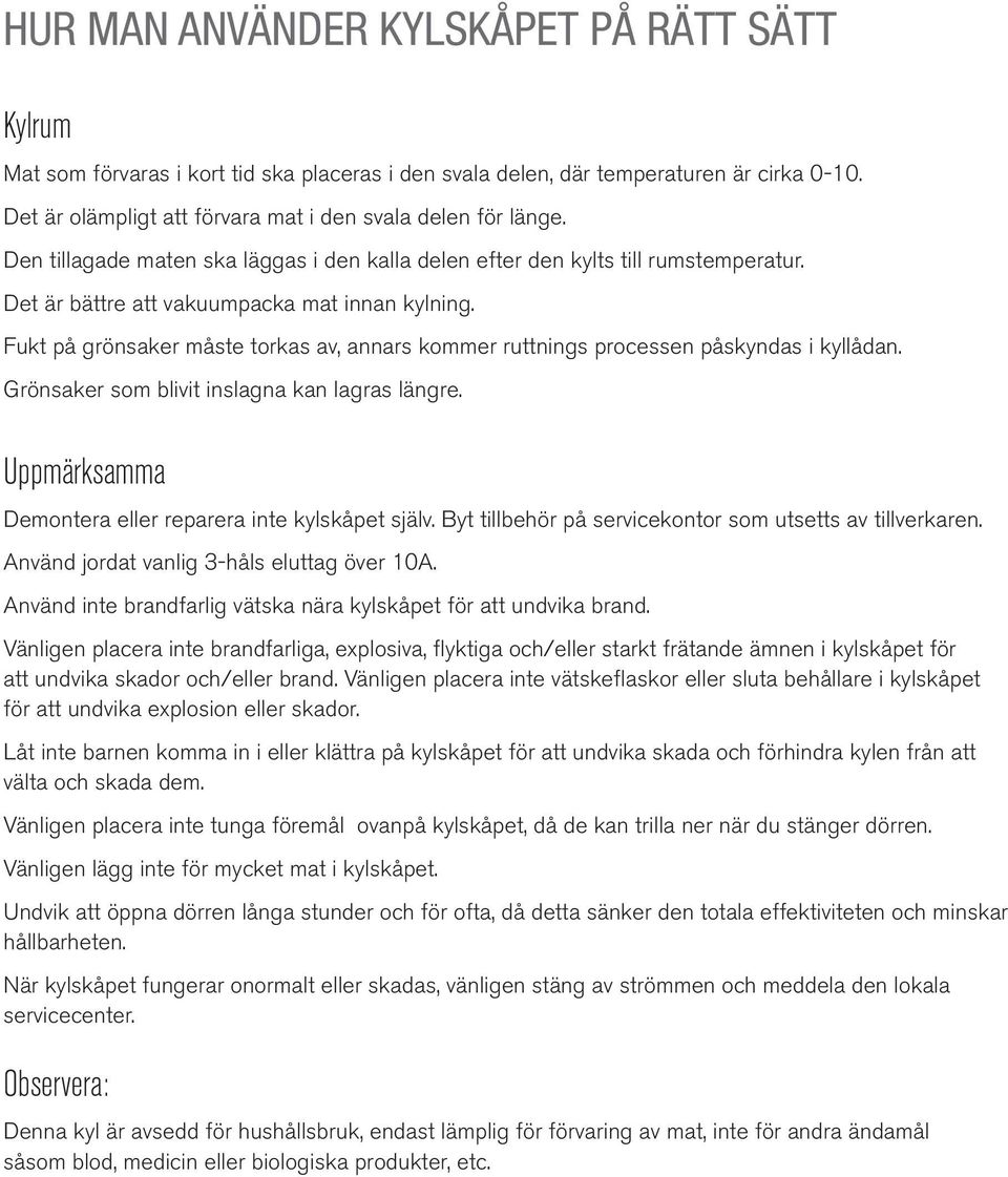 Fukt på grönsaker måste torkas av, annars kommer ruttnings processen påskyndas i kyllådan. Grönsaker som blivit inslagna kan lagras längre. Uppmärksamma Demontera eller reparera inte kylskåpet själv.