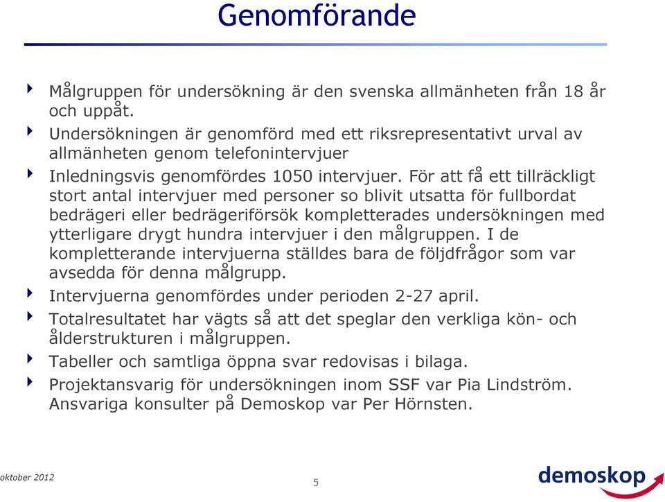 För att få ett tillräckligt stort antal intervjuer med personer so blivit utsatta för fullbordat bedrägeri eller bedrägeriförsök kompletterades undersökningen med ytterligare drygt hundra intervjuer