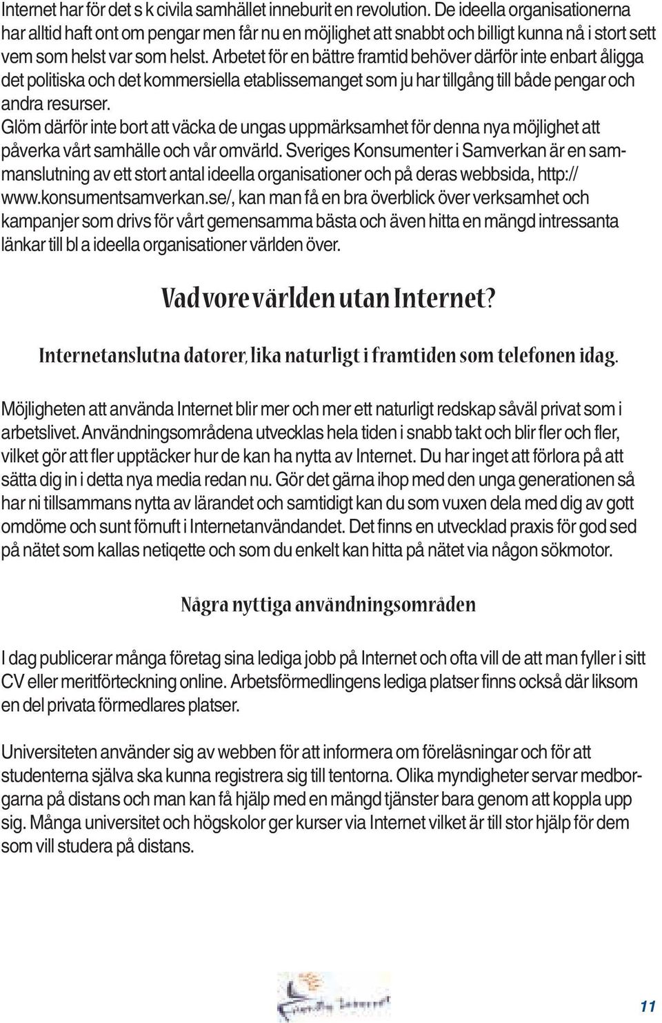 Arbetet för en bättre framtid behöver därför inte enbart åligga det politiska och det kommersiella etablissemanget som ju har tillgång till både pengar och andra resurser.